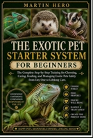 THE EXOTIC PET STARTER SYSTEM: The Complete Step-by-Step Training for Choosing, Caring, Feeding, and Managing Exotic Pets Safely from Day One to Lifelong Care. B0GZF14T55 Book Cover