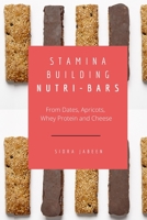 Stamina Building Nutri-Bars - From Dates, Apricots, Whey Protein and Cheese 6317999740 Book Cover
