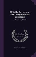 Off to the Geysers; or, The Young Yachters in Iceland, as Recorded by "Wade" 1018014047 Book Cover