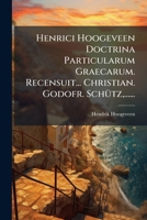 Henrici Hoogeveen Doctrina Particularum Graecarum. Recensuit... Christian. Godofr. SchÃ1/4tz, ...... (Latin Edition) 1024531422 Book Cover