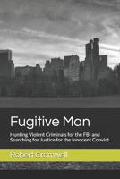 Fugitive Man: Hunting Violent Criminals for the FBI and Searching for Justice for the Innocent Convict 179331876X Book Cover