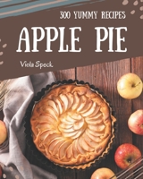 300 Yummy Apple Pie Recipes: The Best Yummy Apple Pie Cookbook that Delights Your Taste Buds B08HGTSYLP Book Cover