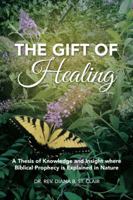 The Gift of Healing: A Thesis of Knowledge and Insight Where Biblical Prophecy Is Explained in Nature 1524655880 Book Cover