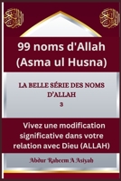 99 noms d'Allah (Asma ul Husna): LA BELLE SÉRIE DES NOMS D’ALLAH 3, Vivez une modification significative dans votre relation avec Dieu (ALLAH) (French Edition) B0CQY5LY3C Book Cover