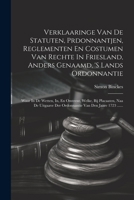 Verklaaringe Van De Statuten, Prdonnantjen, Reglementen En Costumen Van Rechte In Friesland, Anders Genaamd, 's Lands Ordonnantie: Waar In De Wetten, ... Van Den Jaare 1723 ...... (Dutch Edition) 1022380672 Book Cover