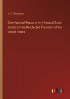 One Hundred Reasons why General Grant should not be Re-Elected President of the United States 3368648942 Book Cover