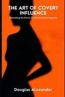 The Art Of Covert Influence: Unleashing The Power Of Conversational Hypnosis (Hypnolution Books Titles) B0CP4BTPN6 Book Cover