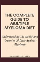 The Complete Guide To Multiple Myeloma Diet: Understanding The Nooks And Crannies Of Diets Against Myeloma B09BGLZ9ST Book Cover