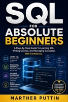 SQL FOR ABSOLUTE BEGINNERS: A Step-By-Step Guide To Learning SQL, Writing Queries, And Managing Databases With Confidence B0H72DTBR6 Book Cover