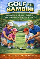 Golf per Bambini: Una guida pratica per i genitori per insegnare ai bambini le basi del golf (For The Love Of The Game) (Italian Edition) B0GSFNT56S Book Cover