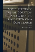 Some Effects of Alkali Sorption and Chlorine Oxidation on a Cornstarch 1014855918 Book Cover