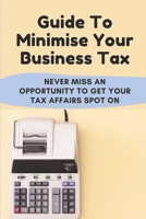 Guide To Minimise Your Business Tax: Never Miss An Opportunity To Get Your Tax Affairs Spot On: How To Reduce Corporation Tax B09CGKWDVJ Book Cover