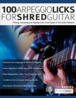 100 Arpeggio Licks for Shred Guitar: Picking, Sweeping and Tapping Licks in the Styles of The Guitar Masters 1789332265 Book Cover