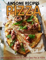 Awsome Recipes Pizza: unlocking the Secrets to World-Class Pies at Home B08RRKTDFH Book Cover