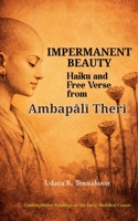 Impermanent Beauty: Haiku and Free Verse from Ambapali Theri (Therigatha Haiku and Verse) B0GM2X6S19 Book Cover