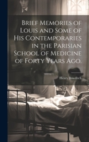 Brief Memories of Louis and Some of His Contemporaries in the Parisian School of Medicine of Forty Years Ago. [Microform] - Primary Source Edition 1022195573 Book Cover