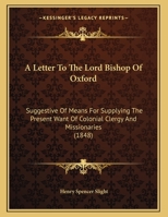 A Letter to ... the Lord Bishop of Oxford ... Suggestive of Means for Supplying the Present Want of Colonial Clergy and Missionaries 1359291490 Book Cover