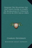 Esquisse Des Relations Qui Ont Existe Entre Le Comte De Bourgogne Et L'Helvetie Des Le XI Au XVII Siecle (1841) 1160733201 Book Cover