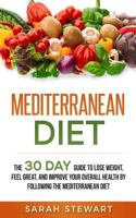 Mediterranean Diet: The 30 Day Guide to Lose Weight, Feel Great, and Improve Your Overall Health by Following the Mediterranean Diet 1546361006 Book Cover