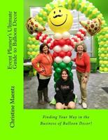 Event Planner's Ultimate Guide to Balloon Decor: Understanding the Language of Balloon Art! 154131929X Book Cover