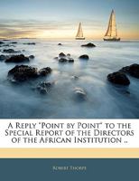 A Reply "Point by Point" to the Special Report of the Directors of the African Institution .. 1145752330 Book Cover
