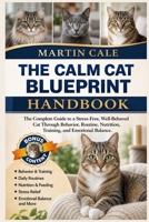 THE CALM CAT BLUEPRINT: The Complete Guide to a Stress-Free, Well-Behaved Cat Through Behavior, Routine, Nutrition, Training, and Emotional Balance. B0GZNCQZCB Book Cover