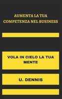 Aumenta La Tua Competenza Nel Business: Vola in Cielo La Tua Mente B0F7972G1P Book Cover