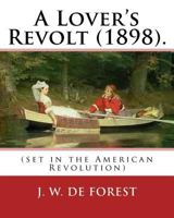 A Lover's Revolt (1898). By: J. W. De Forest (set in the American Revolution): John William De Forest (May 31, 1826 – July 17, 1906) was an American ... Conversion from Secession to Loyalty. 197436030X Book Cover