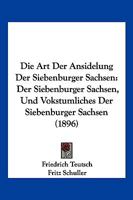 Die Art Der Ansidelung Der Siebenburger Sachsen: Der Siebenburger Sachsen, Und Vokstumliches Der Siebenburger Sachsen (1896) 1168473152 Book Cover