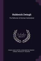 Huldreich Zwingli: The Reformer of German Switzerland 1017376549 Book Cover