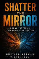 Shatter The Mirror: Break Patterns, Command Your Reality B0FTZLHSX6 Book Cover