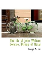 The Life of John William Colenso, Bishop of Natal 101626139X Book Cover