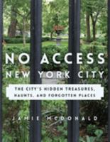 No Access New York City: The City's Hidden Treasures, Haunts, and Forgotten Places 1493028073 Book Cover