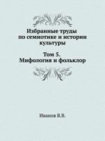 Izbrannye Trudy Po Semiotike I Istorii Kul'tury. Tom 5. Mifologiya I Fol'klor 5955103015 Book Cover