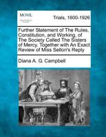 Further Statement of The Rules, Constitution, and Working, of The Society Called The Sisters of Mercy. Together with An Exact Review of Miss Sellon's Reply 1275103804 Book Cover