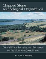 Chipped Stone Technological Organization: Central Place Foraging and Exchange on the Northern Great Plains 1607816725 Book Cover