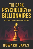 The Dark Psychology of Billionaires: Why ‘Nice’ Never Built an Empire (2025) - Unveiling Ruthless Strategies: Hidden Tactics for Wealth, Power & Success (Book Series by Howard Daves) B0F5329YDX Book Cover