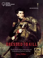 Dressed to Kill: British Naval Uniform, Masculinity and Contemporary Fashions, 1748–1857 1906367876 Book Cover