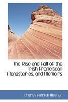 The Rise and Fall of the Irish Franciscan Monasteries, and Memoirs 1016544081 Book Cover