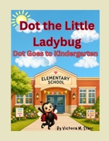 Dot the Little Ladybug: Dot Goes to Kindergarten (Dot the Ladybug Adventures) B0HC759QRC Book Cover