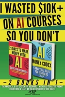 I Wasted $10k+ on AI Courses So You Don't: 2 Books in 1 - The Practical 9-Day System For Beginners I Wish I Had to Master Prompt Engineering & Start a 2487968036 Book Cover