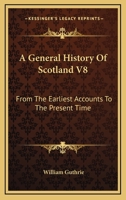 A General History Of Scotland V8: From The Earliest Accounts To The Present Time 1432633597 Book Cover