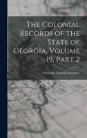 The Colonial Records of the State of Georgia, Volume 19, part 2 101910659X Book Cover