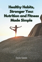 Healthy Habits, Stronger You: Nutrition and Fitness Made Simple: Transform Your Life with Practical Tips for Lasting Wellness B0DXTPP921 Book Cover