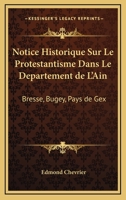 Notice Historique Sur Le Protestantisme Dans Le Departement De L'Ain: Bresse, Bugey, Pays De Gex: Et Lieux Circonvoisins (1883) 1271607921 Book Cover