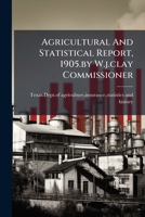 Agricultural And Statistical Report, 1905.by W.j.clay Commissioner 1179063945 Book Cover