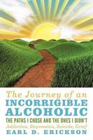 The Journey of an Incorrigible Alcoholic: The Paths I Chose and the Ones I Didn't: Addiction, Depression, Suicide, Grief 0595513271 Book Cover