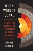 When Worlds Quake: The Quest to Understand the Interior of Earth and Beyond 069127147X Book Cover