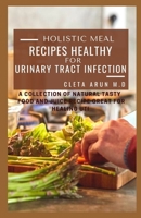 HOLISTIC MEAL RECIPES HEALTHY FOR URINARY TRACT INFECTION: A Collection of Natural Tasty Food and Juice Recipe Great for Healing UTI B091F13MRN Book Cover