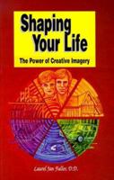 Shaping Your Life: The Power of Creative Imagery 0944386148 Book Cover